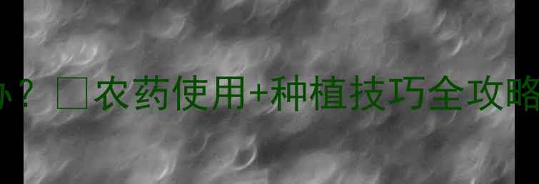 图片 🌱开花不结果怎么办？🌸农药使用+种植技巧全攻略｜附案例+避坑指南