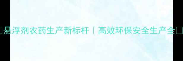图片 🌱悬浮剂农药生产新标杆｜高效环保安全生产全💡1