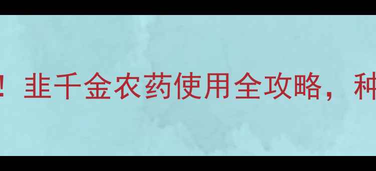图片 🌱成分与价格！韭千金农药使用全攻略，种韭菜必看！🌱