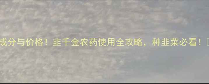 图片 🌱成分与价格！韭千金农药使用全攻略，种韭菜必看！🌱2