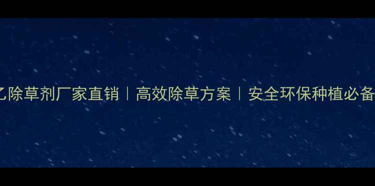 图片 🌱扑乙除草剂厂家直销｜高效除草方案｜安全环保种植必备🔥🌾2