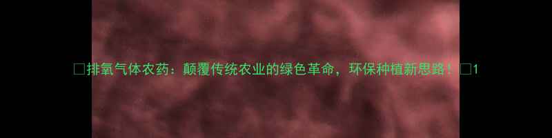 图片 🌱排氧气体农药：颠覆传统农业的绿色革命，环保种植新思路！🌿1