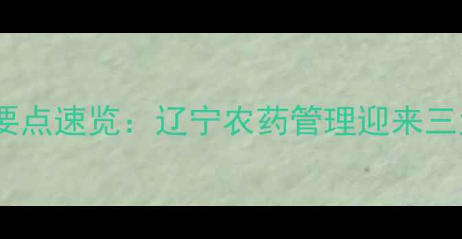 图片 🌱新规要点速览：辽宁农药管理迎来三大变革1
