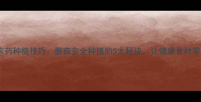 图片 🌱无农药种植技巧：蘑菇安全种植的5大秘诀，让健康食材零距离1