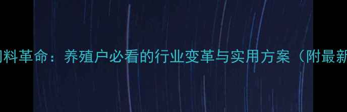 图片 🌱无抗饲料革命：养殖户必看的行业变革与实用方案（附最新数据）2