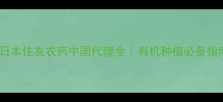 图片 🌱日本住友农药中国代理全｜有机种植必备指南2