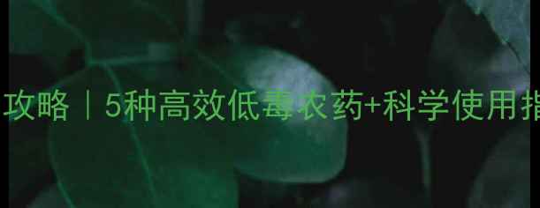 图片 🌱旱地作物农药选择全攻略｜5种高效低毒农药+科学使用指南（附作物对照表）1