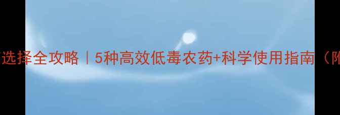 图片 🌱旱地作物农药选择全攻略｜5种高效低毒农药+科学使用指南（附作物对照表）2