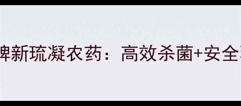 图片 🌱最值得推荐的农药品牌新琉凝农药：高效杀菌+安全环保，种植户必看！🔥2