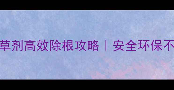 图片 🌱最全指南牵牛花除草剂高效除根攻略｜安全环保不伤地｜种植户必看！