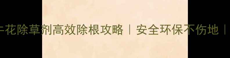 图片 🌱最全指南牵牛花除草剂高效除根攻略｜安全环保不伤地｜种植户必看！1