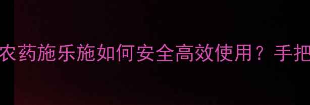 图片 🌱最全指南进口农药施乐施如何安全高效使用？手把手教你科学种植