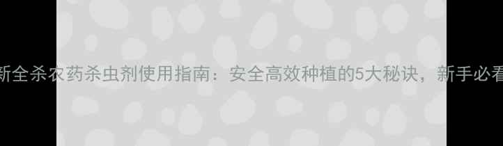 图片 🌱最新全杀农药杀虫剂使用指南：安全高效种植的5大秘诀，新手必看！🌱