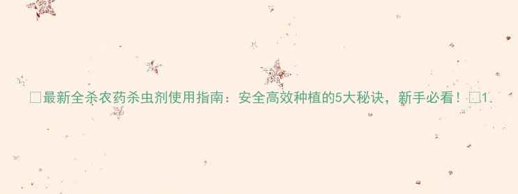 图片 🌱最新全杀农药杀虫剂使用指南：安全高效种植的5大秘诀，新手必看！🌱1
