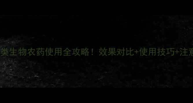 图片 🌱最新指南抗生素类生物农药使用全攻略！效果对比+使用技巧+注意事项（附案例）2