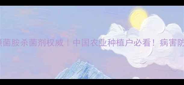 图片 🌱最新指南缬菌胺杀菌剂权威｜中国农业种植户必看！病害防治全攻略✨2