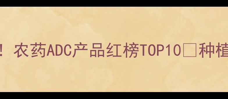 图片 🌱最新推荐！农药ADC产品红榜TOP10🌱种植户必看！💪