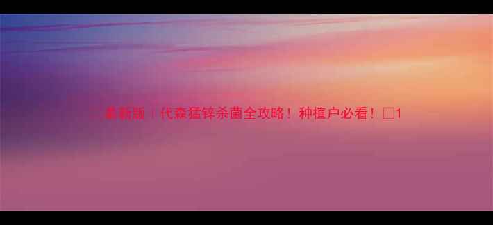 图片 🌱最新版｜代森猛锌杀菌全攻略！种植户必看！💊1
