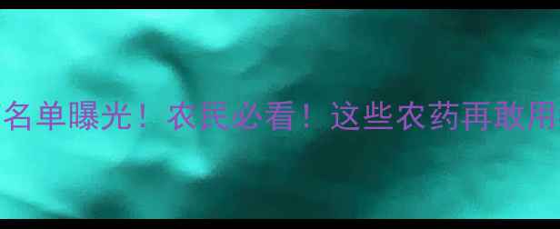 图片 🌱最新禁用农药名单曝光！农民必看！这些农药再敢用=自毁前程！🌱2