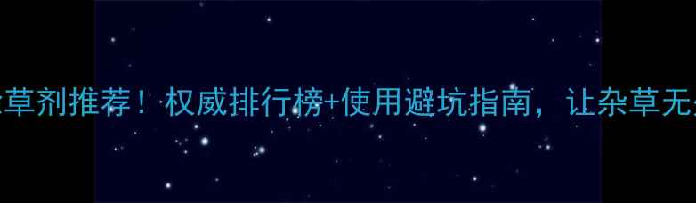 图片 🌱最新除草剂推荐！权威排行榜+使用避坑指南，让杂草无处可藏！