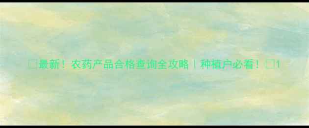 图片 🌱最新！农药产品合格查询全攻略｜种植户必看！💡1