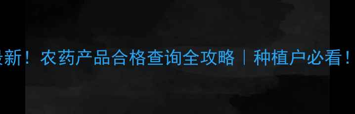 图片 🌱最新！农药产品合格查询全攻略｜种植户必看！💡2