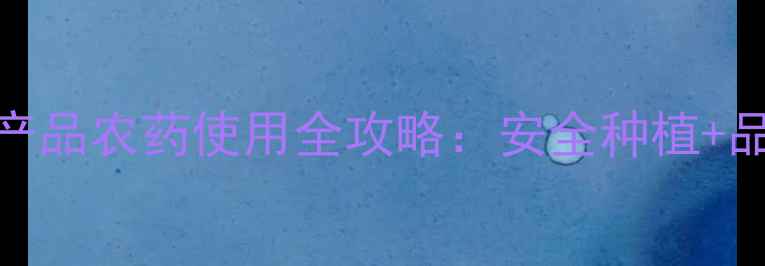 图片 🌱最新！绿色农产品农药使用全攻略：安全种植+品质提升双管齐下