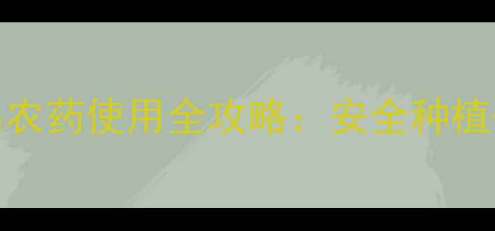 图片 🌱最新！绿色农产品农药使用全攻略：安全种植+品质提升双管齐下2