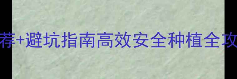 图片 🌱最新！除草剂推荐+避坑指南高效安全种植全攻略！种地人必看！