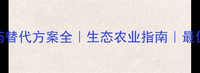 图片 🌱有机种植新宠农药替代方案全｜生态农业指南｜最值得关注的绿色农药