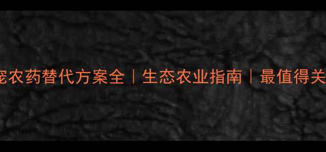 图片 🌱有机种植新宠农药替代方案全｜生态农业指南｜最值得关注的绿色农药1