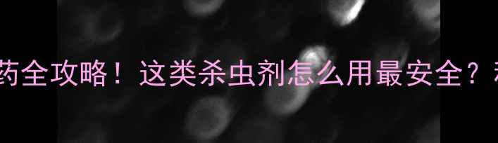 图片 🌱权威乙酰甲胺磷农药全攻略！这类杀虫剂怎么用最安全？种植户必看种植指南1