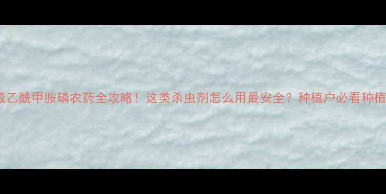 图片 🌱权威乙酰甲胺磷农药全攻略！这类杀虫剂怎么用最安全？种植户必看种植指南2