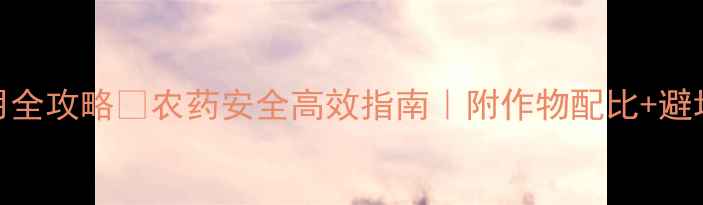 图片 🌱杜邦灭多威农药使用全攻略🔥农药安全高效指南｜附作物配比+避坑指南｜种植户必看！