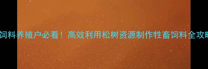 图片 🌱松针饲料养殖户必看！高效利用松树资源制作牲畜饲料全攻略🐄🐑2
