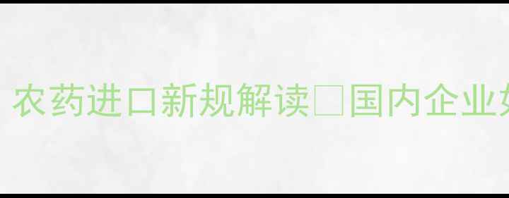 图片 🌱柬埔寨农业政策大变动！农药进口新规解读💡国内企业如何合规布局东南亚市场？