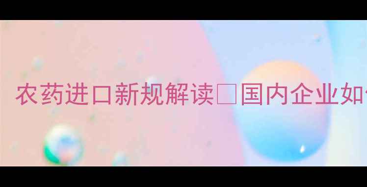 图片 🌱柬埔寨农业政策大变动！农药进口新规解读💡国内企业如何合规布局东南亚市场？1