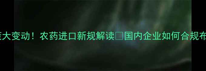 图片 🌱柬埔寨农业政策大变动！农药进口新规解读💡国内企业如何合规布局东南亚市场？2