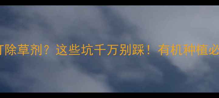 图片 🌱桃树地里打除草剂？这些坑千万别踩！有机种植必看避雷指南1