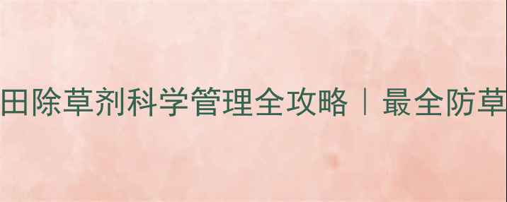 图片 🌱桔梗田除草剂科学管理全攻略｜最全防草指南💪