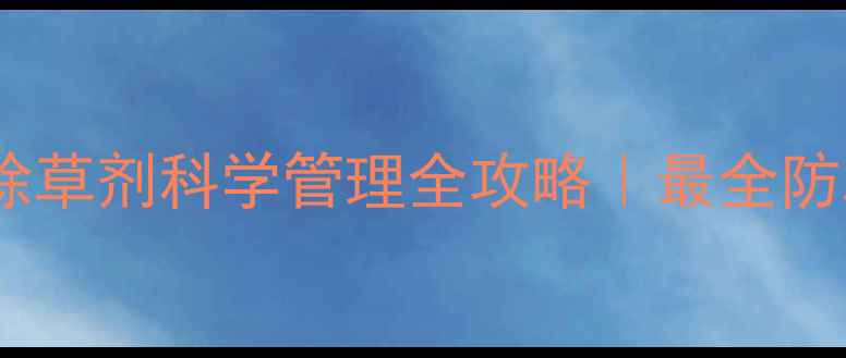 图片 🌱桔梗田除草剂科学管理全攻略｜最全防草指南💪2