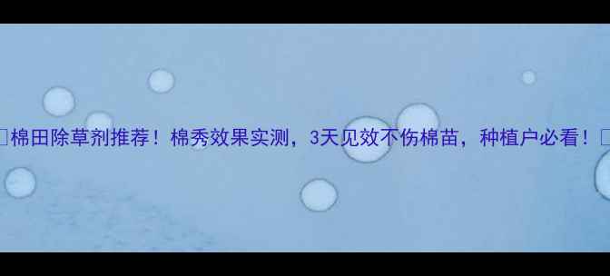 图片 🌱棉田除草剂推荐！棉秀效果实测，3天见效不伤棉苗，种植户必看！🌱