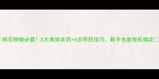 图片 🌱棉花种植必看！5大高效农药+4步用药技巧，新手也能轻松搞定🌾2