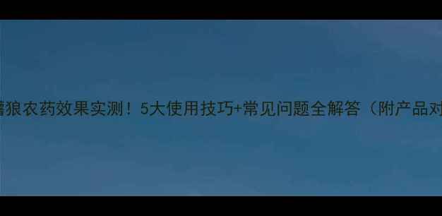 图片 🌱毒蠴狼农药效果实测！5大使用技巧+常见问题全解答（附产品对比）1