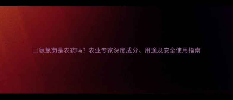 图片 🌱氨氯菊是农药吗？农业专家深度成分、用途及安全使用指南