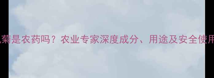 图片 🌱氨氯菊是农药吗？农业专家深度成分、用途及安全使用指南1