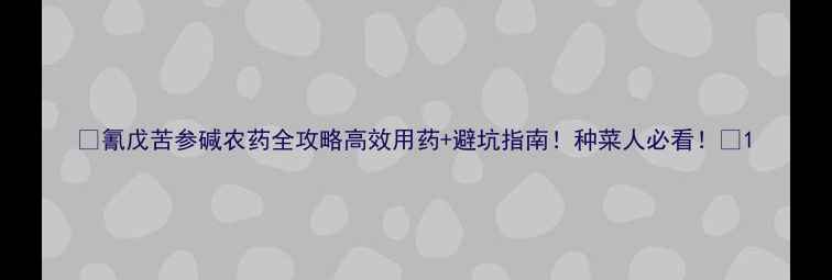 图片 🌱氰戊苦参碱农药全攻略高效用药+避坑指南！种菜人必看！🔥1