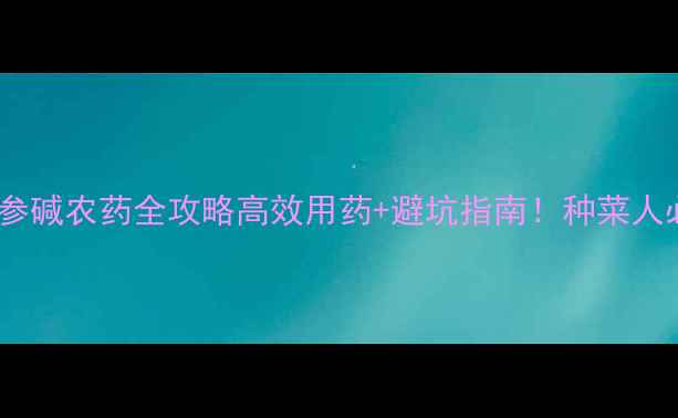 图片 🌱氰戊苦参碱农药全攻略高效用药+避坑指南！种菜人必看！🔥2