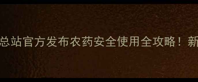 图片 🌱江苏省农药管理总站官方发布农药安全使用全攻略！新手必看保姆级指南