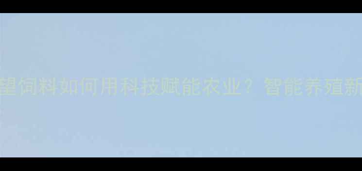 图片 🌱浙江新希望饲料如何用科技赋能农业？智能养殖新趋势！🚜💡